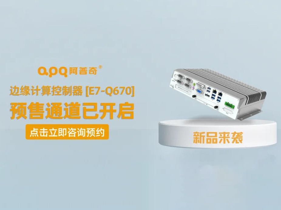阿普奇邊緣計算控制器煥新成果——E7-Q670正式發(fā)布，預(yù)售通道已開啟！